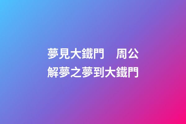 夢見大鐵門　周公解夢之夢到大鐵門